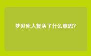 梦见死人复活了什么意思？