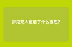 梦见死人复活了什么意思？