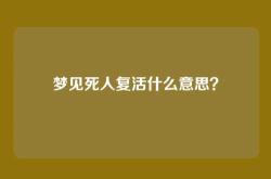 梦见死人复活什么意思？