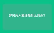 梦见死人复活是什么兆头？