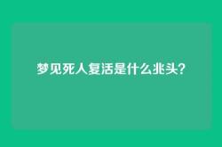 梦见死人复活是什么兆头？