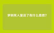 梦到死人复活了有什么意思？