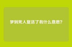 梦到死人复活了有什么意思？