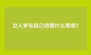 女人梦见自己结婚什么意思？