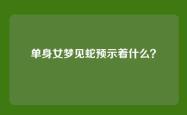 单身女梦见蛇预示着什么？