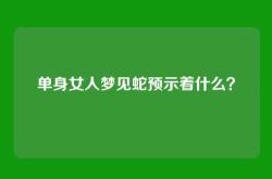 单身女人梦见蛇预示着什么？