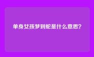 单身女孩梦到蛇是什么意思？