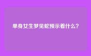 单身女生梦见蛇预示着什么？