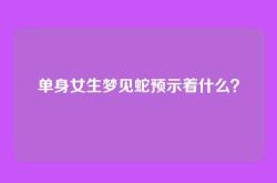单身女生梦见蛇预示着什么？