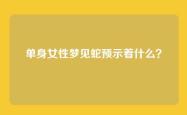 单身女性梦见蛇预示着什么？