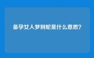 备孕女人梦到蛇是什么意思？