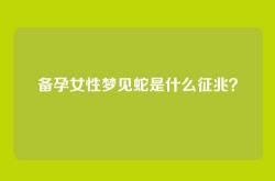 备孕女性梦见蛇是什么征兆？