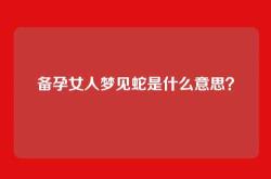备孕女人梦见蛇是什么意思？
