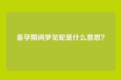 备孕期间梦见蛇是什么意思？
