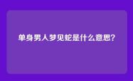 单身男人梦见蛇是什么意思？