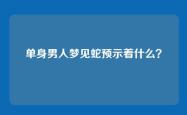 单身男人梦见蛇预示着什么？