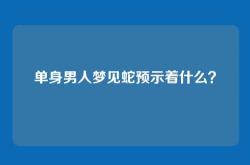 单身男人梦见蛇预示着什么？