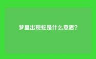 梦里出现蛇是什么意思？