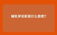 哺乳梦见蛇是什么意思？