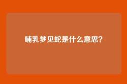 哺乳梦见蛇是什么意思？