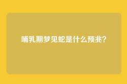 哺乳期梦见蛇是什么预兆？