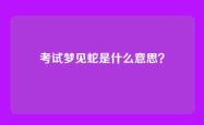 考试梦见蛇是什么意思？
