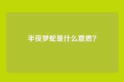 半夜梦蛇是什么意思？