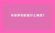 半夜梦见蛇是什么预兆？