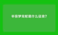 半夜梦见蛇是什么征兆？