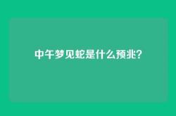 中午梦见蛇是什么预兆？