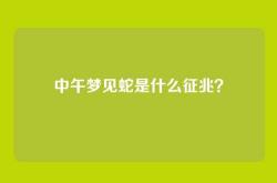 中午梦见蛇是什么征兆？