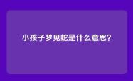 小孩子梦见蛇是什么意思？