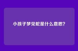 小孩子梦见蛇是什么意思？