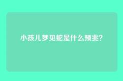 小孩儿梦见蛇是什么预兆？
