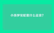 小孩梦见蛇是什么征兆？