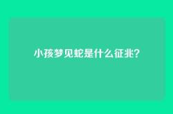 小孩梦见蛇是什么征兆？