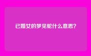 已婚女的梦见蛇什么意思？