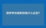 做梦梦见被蛇咬是什么征兆？