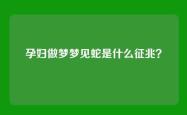 孕妇做梦梦见蛇是什么征兆？