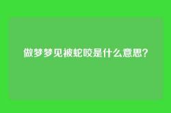 做梦梦见被蛇咬是什么意思？