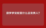 做梦梦见蛇是什么征兆男人？