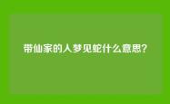 带仙家的人梦见蛇什么意思？