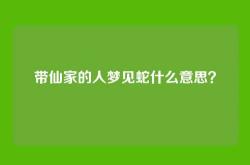 带仙家的人梦见蛇什么意思？