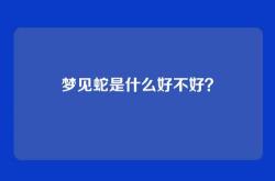 梦见蛇是什么好不好？