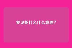 梦见蛇什么什么意思？