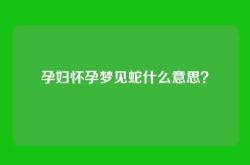 孕妇怀孕梦见蛇什么意思？