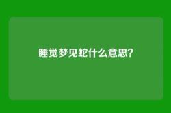 睡觉梦见蛇什么意思？