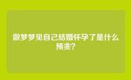 做梦梦见自己结婚怀孕了是什么预兆？