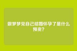 做梦梦见自己结婚怀孕了是什么预兆？