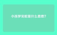 小孩梦见蛇是什么意思？